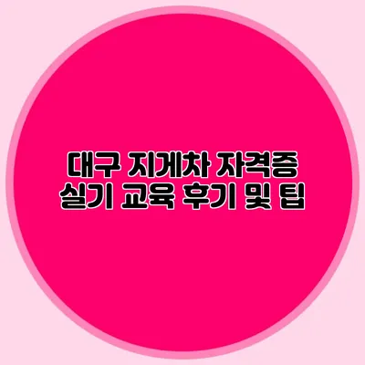 대구 지게차 자격증 실기 교육 후기 및 팁