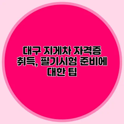 대구 지게차 자격증 취득, 필기시험 준비에 대한 팁