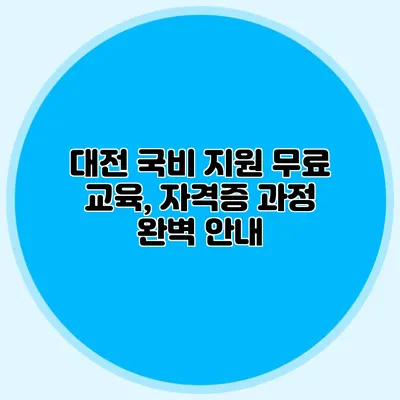 대전 국비 지원 무료 교육, 자격증 과정 완벽 안내