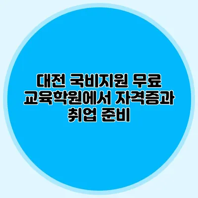 대전 국비지원 무료 교육학원에서 자격증과 취업 준비
