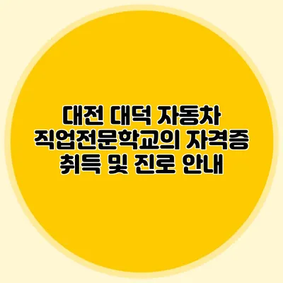 대전 대덕 자동차 직업전문학교의 자격증 취득 및 진로 안내