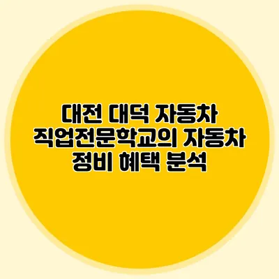 대전 대덕 자동차 직업전문학교의 자동차 정비 혜택 분석