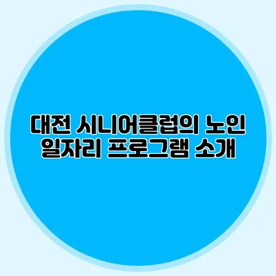 대전 시니어클럽의 노인 일자리 프로그램 소개