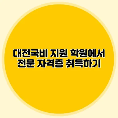 대전국비 지원 학원에서 전문 자격증 취득하기