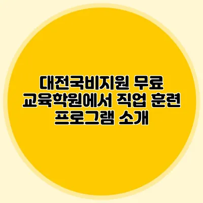 대전국비지원 무료 교육학원에서 직업 훈련 프로그램 소개