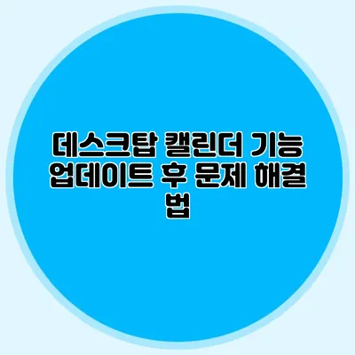 데스크탑 캘린더 기능 업데이트 후 문제 해결 법