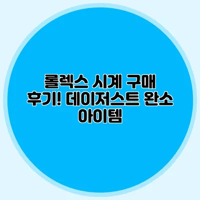 롤렉스 시계 구매 후기! 데이저스트 완소 아이템