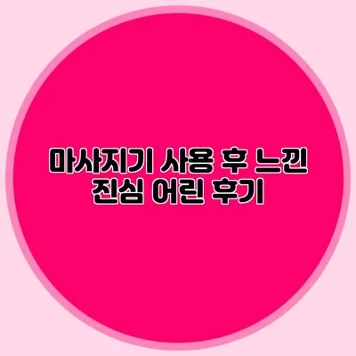 마사지기 사용 후 느낀 진심 어린 후기