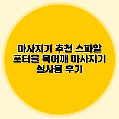 마사지기 추천: 스파알 포터블 목어깨 마사지기 실사용 후기