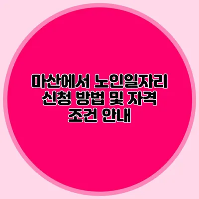 마산에서 노인일자리 신청 방법 및 자격 조건 안내