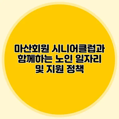 마산회원 시니어클럽과 함께하는 노인 일자리 및 지원 정책