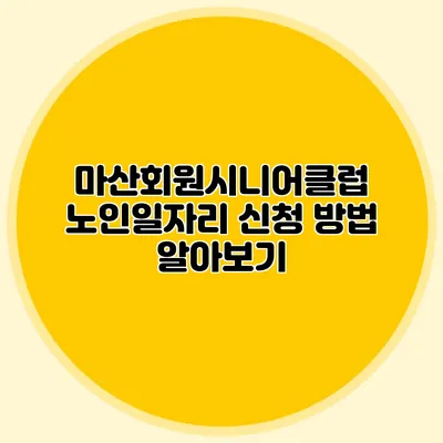 마산회원시니어클럽 노인일자리 신청 방법 알아보기