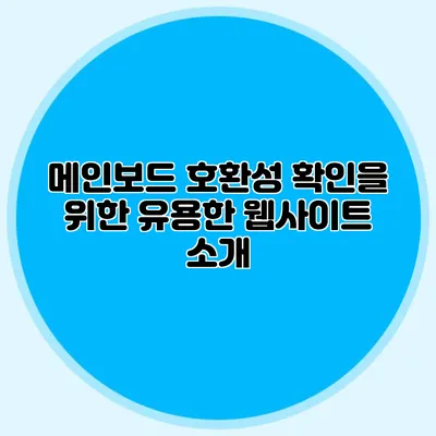 메인보드 호환성 확인을 위한 유용한 웹사이트 소개