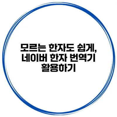 모르는 한자도 쉽게, 네이버 한자 번역기 활용하기