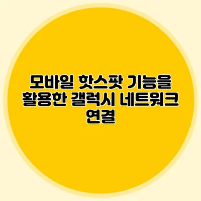 모바일 핫스팟 기능을 활용한 갤럭시 네트워크 연결
