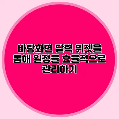 바탕화면 달력 위젯을 통해 일정을 효율적으로 관리하기
