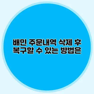 배민 주문내역 삭제 후 복구할 수 있는 방법은?
