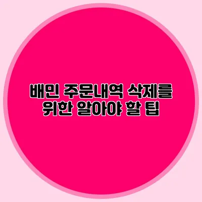 배민 주문내역 삭제를 위한 알아야 할 팁