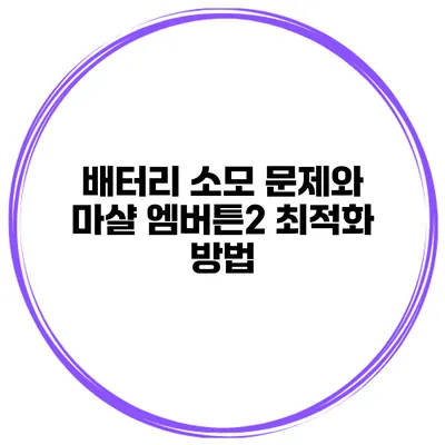 배터리 소모 문제와 마샬 엠버튼2 최적화 방법
