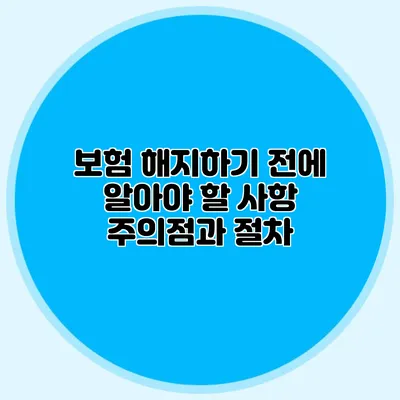 보험 해지하기 전에 알아야 할 사항: 주의점과 절차