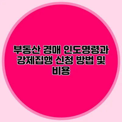 부동산 경매 인도명령과 강제집행 신청 방법 및 비용