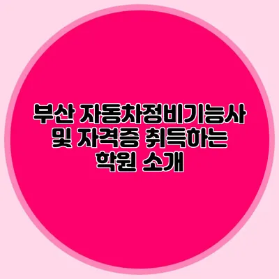 부산 자동차정비기능사 및 자격증 취득하는 학원 소개