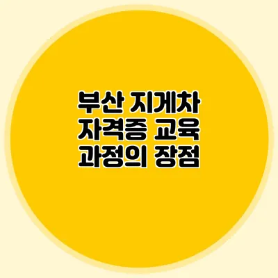 부산 지게차 자격증 교육 과정의 장점
