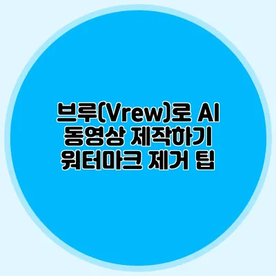 브루(Vrew)로 AI 동영상 제작하기 워터마크 제거 팁