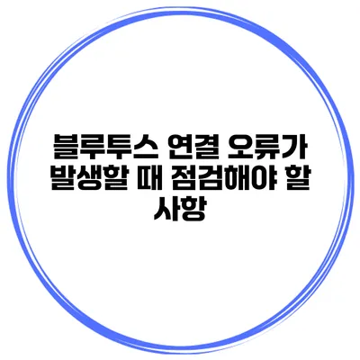 블루투스 연결 오류가 발생할 때 점검해야 할 사항