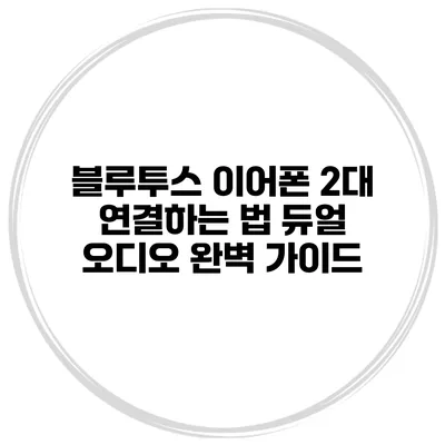 블루투스 이어폰 2대 연결하는 법 듀얼 오디오 완벽 가이드