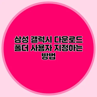 삼성 갤럭시 다운로드 폴더 사용자 지정하는 방법
