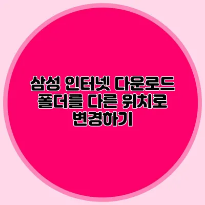 삼성 인터넷 다운로드 폴더를 다른 위치로 변경하기