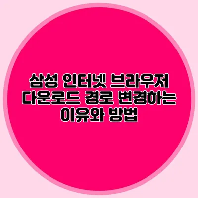 삼성 인터넷 브라우저 다운로드 경로 변경하는 이유와 방법