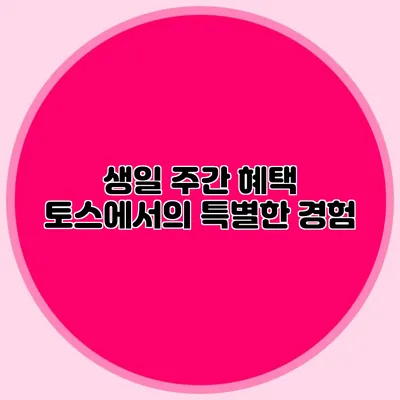 생일 주간 혜택 토스에서의 특별한 경험