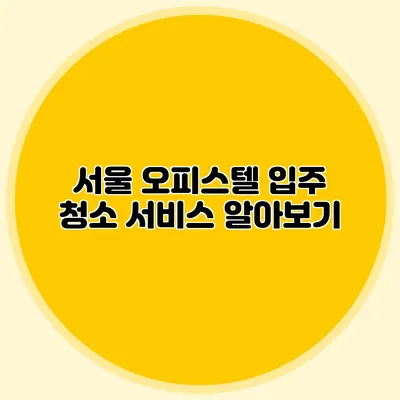 서울 오피스텔 입주 청소 서비스 알아보기