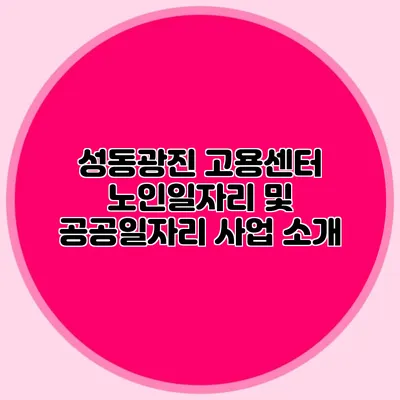성동광진 고용센터 노인일자리 및 공공일자리 사업 소개