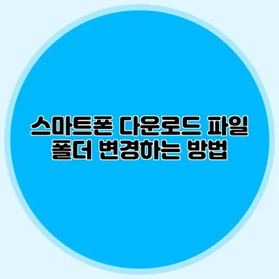 스마트폰 다운로드 파일 폴더 변경하는 방법
