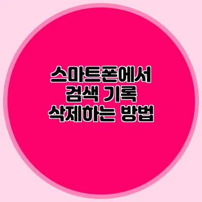 스마트폰에서 검색 기록 삭제하는 방법