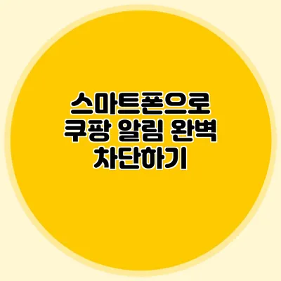 스마트폰으로 쿠팡 알림 완벽 차단하기