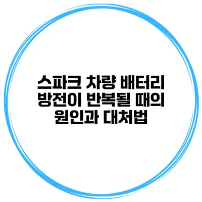 스파크 차량 배터리 방전이 반복될 때의 원인과 대처법