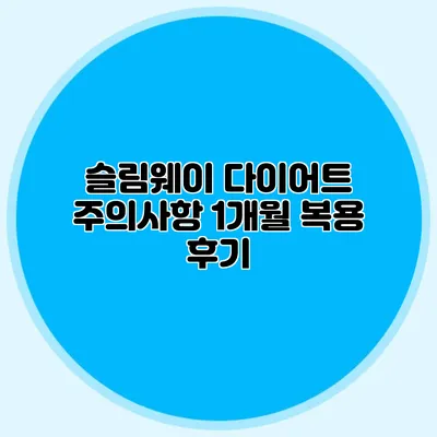 슬림웨이 다이어트 주의사항: 1개월 복용 후기