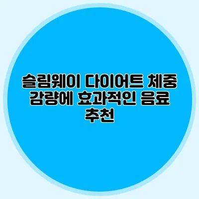 슬림웨이 다이어트 체중 감량에 효과적인 음료 추천