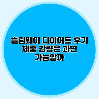 슬림웨이 다이어트 후기 체중 감량은 과연 가능할까?