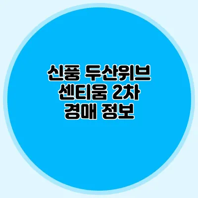 신풍 두산위브 센티움 2차 경매 정보
