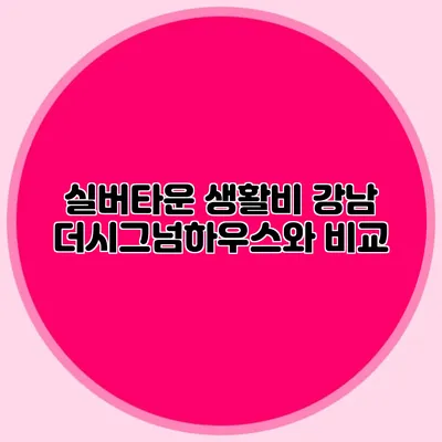 실버타운 생활비 강남 더시그넘하우스와 비교