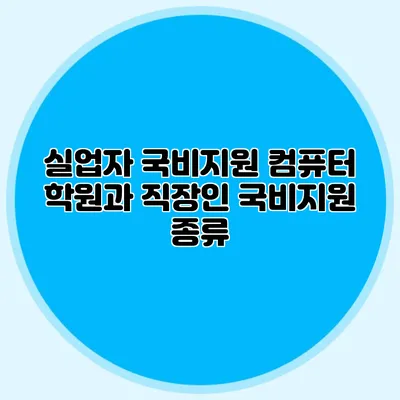 실업자 국비지원 컴퓨터 학원과 직장인 국비지원 종류