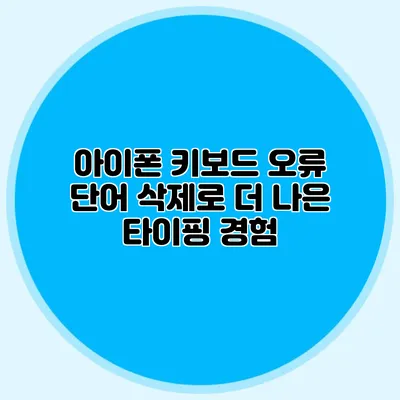 아이폰 키보드 오류 단어 삭제로 더 나은 타이핑 경험