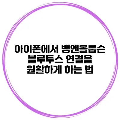 아이폰에서 뱅앤올룹슨 블루투스 연결을 원활하게 하는 법
