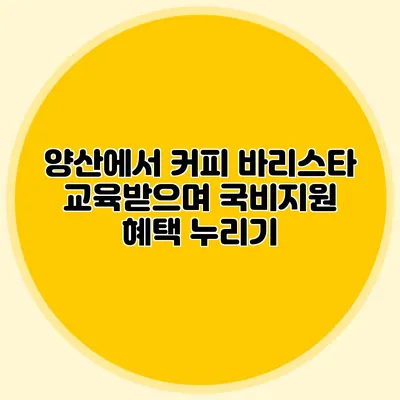 양산에서 커피 바리스타 교육받으며 국비지원 혜택 누리기