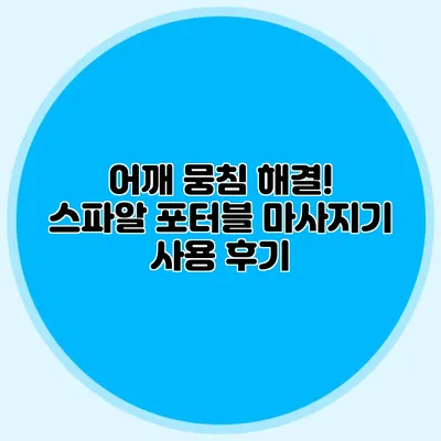 어깨 뭉침 해결! 스파알 포터블 마사지기 사용 후기